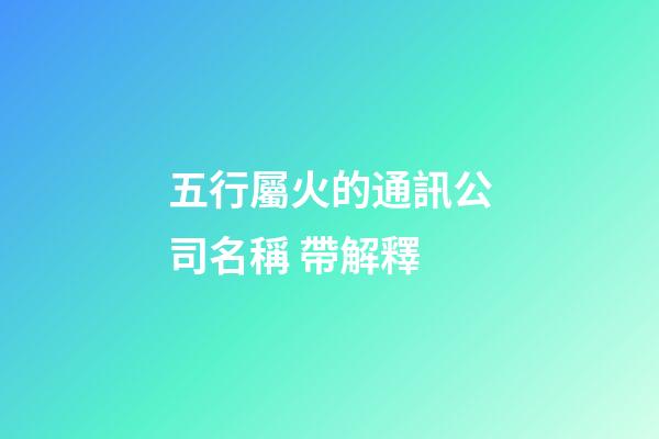 五行屬火的通訊公司名稱 帶解釋-第1張-公司起名-玄機(jī)派